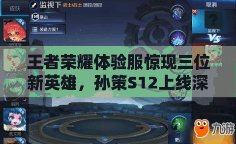 王者荣耀体验服惊现三位新英雄，孙策S12上线深度解析引悬念？