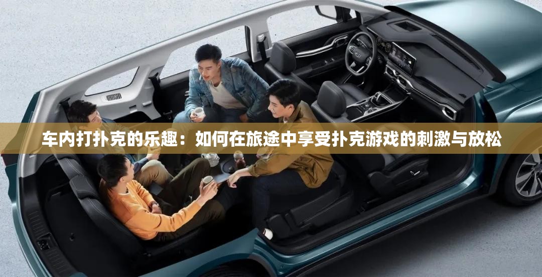 车内打扑克的乐趣：如何在旅途中享受扑克游戏的刺激与放松