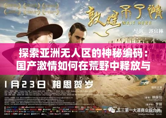 探索亚洲无人区的神秘编码：国产激情如何在荒野中释放与重生？