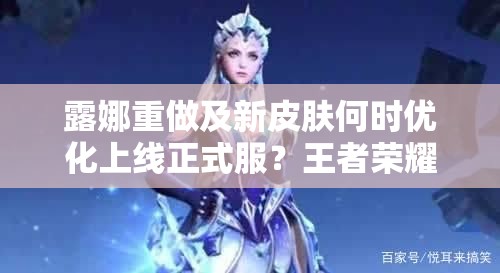 露娜重做及新皮肤何时优化上线正式服？王者荣耀玩家翘首以待！