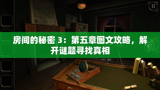 房间的秘密 3：第五章图文攻略，解开谜题寻找真相