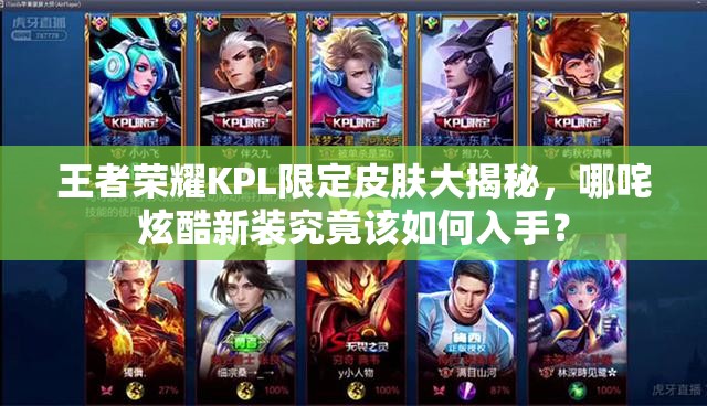 王者荣耀KPL限定皮肤大揭秘，哪咤炫酷新装究竟该如何入手？