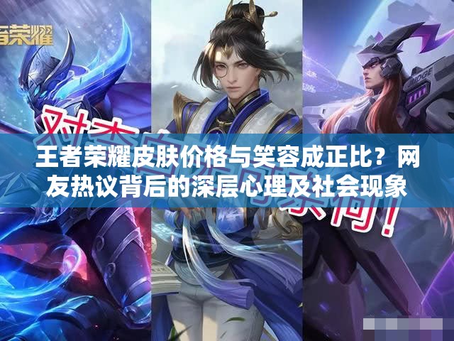 王者荣耀皮肤价格与笑容成正比？网友热议背后的深层心理及社会现象揭秘