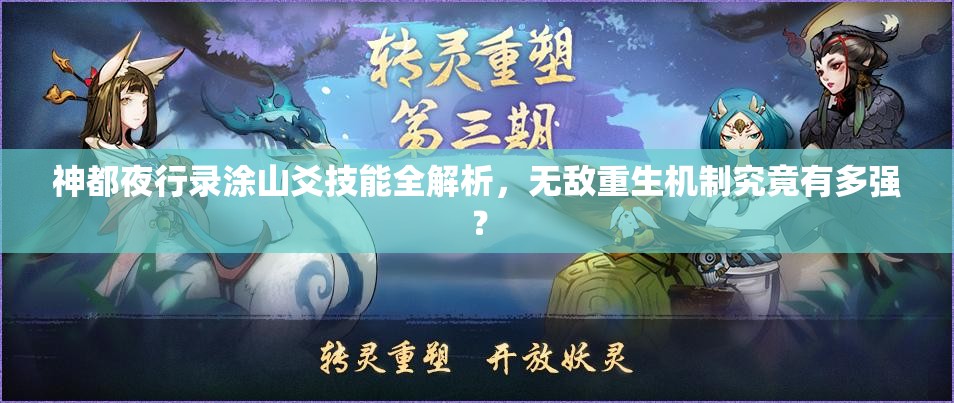 神都夜行录涂山爻技能全解析，无敌重生机制究竟有多强？