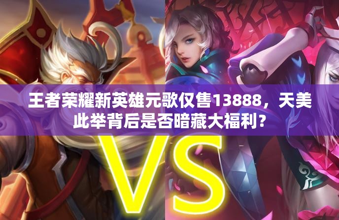 王者荣耀新英雄元歌仅售13888，天美此举背后是否暗藏大福利？