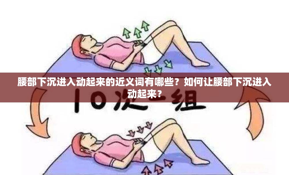 腰部下沉进入动起来的近义词有哪些？如何让腰部下沉进入动起来？