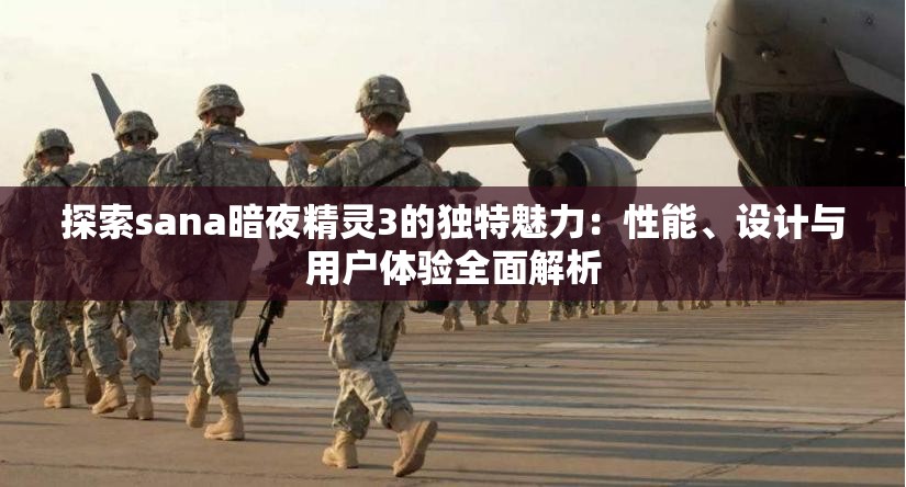 探索sana暗夜精灵3的独特魅力：性能、设计与用户体验全面解析