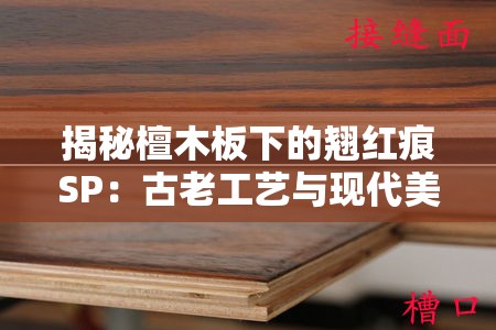 揭秘檀木板下的翘红痕SP：古老工艺与现代美学的完美融合