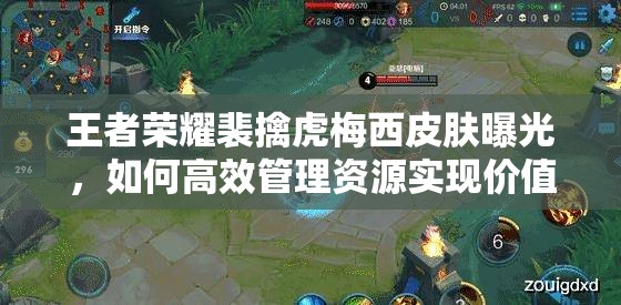 王者荣耀裴擒虎梅西皮肤曝光，如何高效管理资源实现价值最大化？