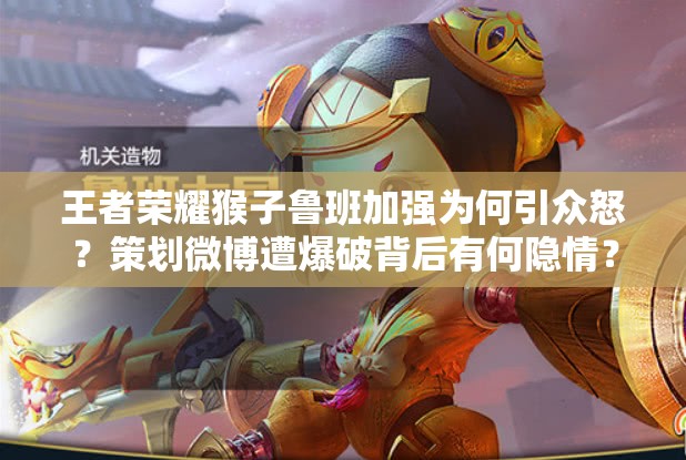 王者荣耀猴子鲁班加强为何引众怒？策划微博遭爆破背后有何隐情？