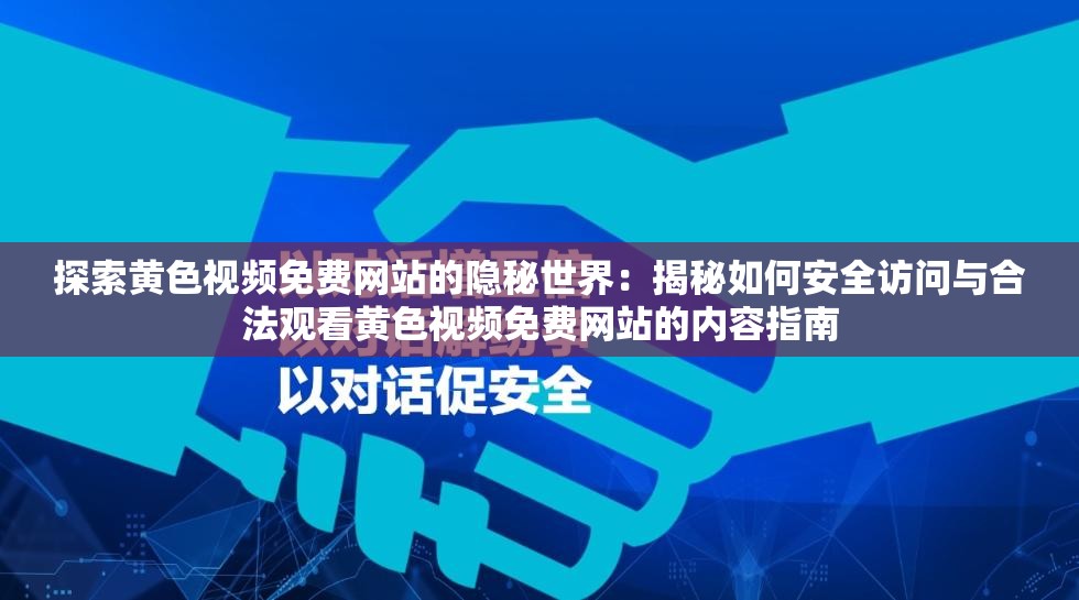 探索黄色视频免费网站的隐秘世界：揭秘如何安全访问与合法观看黄色视频免费网站的内容指南