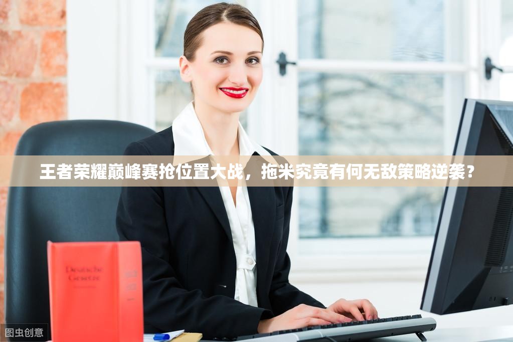 王者荣耀巅峰赛抢位置大战，拖米究竟有何无敌策略逆袭？