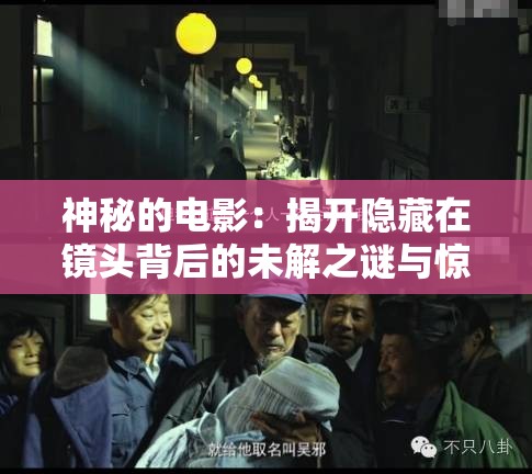 神秘的电影：揭开隐藏在镜头背后的未解之谜与惊人真相