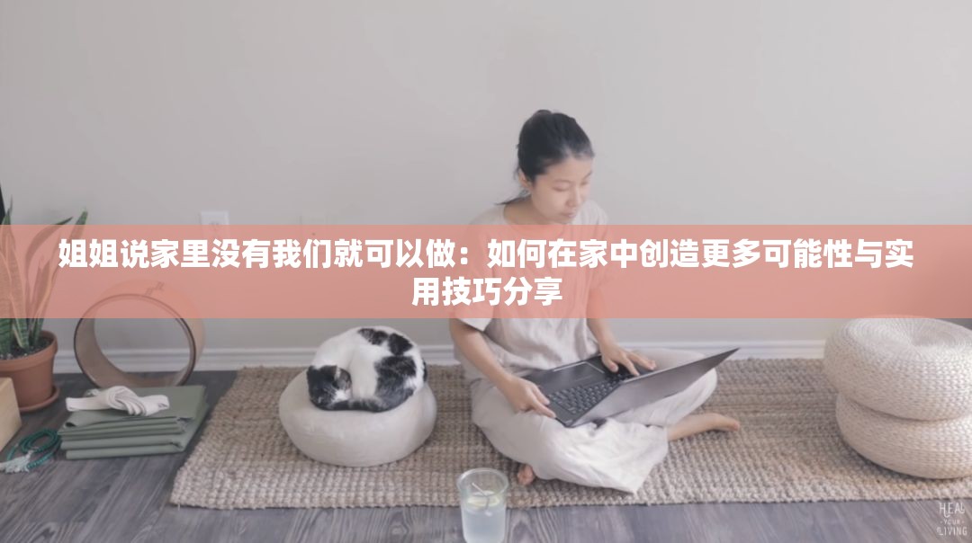 姐姐说家里没有我们就可以做：如何在家中创造更多可能性与实用技巧分享
