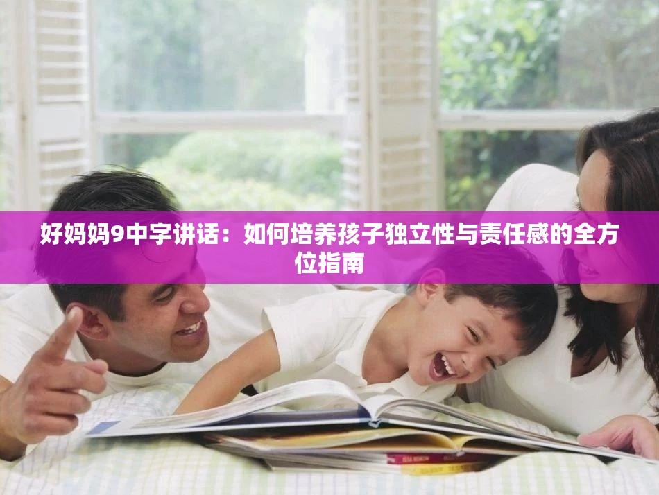 好妈妈9中字讲话：如何培养孩子独立性与责任感的全方位指南