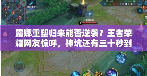 露娜重塑归来能否逆袭？王者荣耀网友惊呼，神坑还有三十秒到达战场？