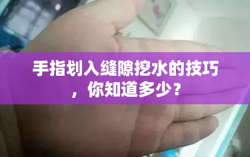 手指划入缝隙挖水的技巧，你知道多少？