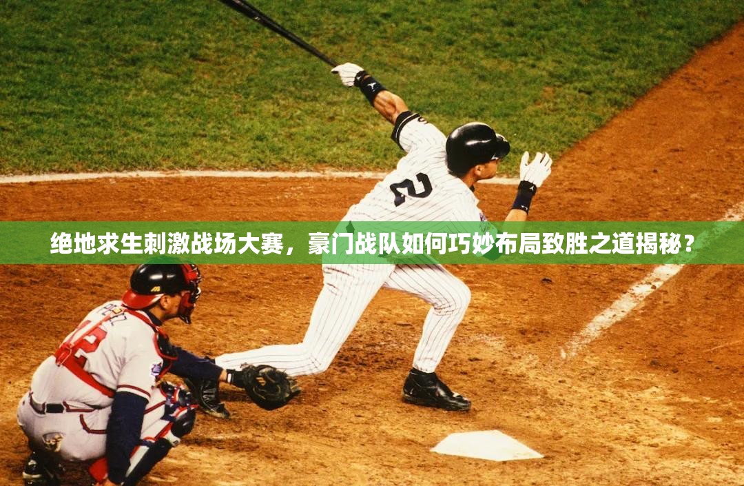 绝地求生刺激战场大赛，豪门战队如何巧妙布局致胜之道揭秘？