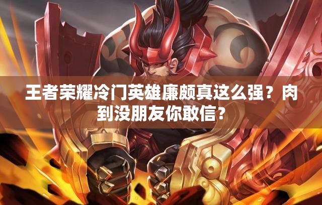 王者荣耀冷门英雄廉颇真这么强？肉到没朋友你敢信？