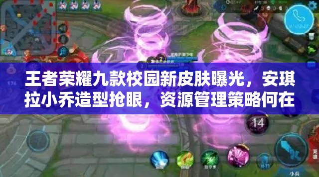 王者荣耀九款校园新皮肤曝光，安琪拉小乔造型抢眼，资源管理策略何在？