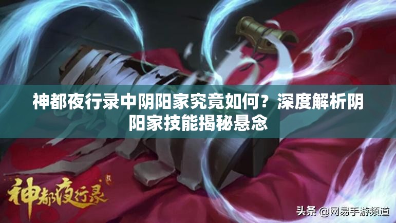 神都夜行录中阴阳家究竟如何？深度解析阴阳家技能揭秘悬念