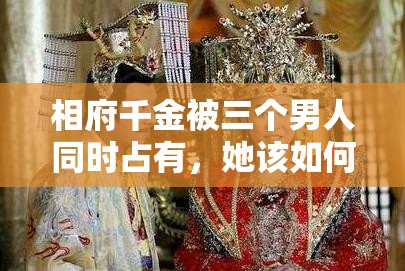 相府千金被三个男人同时占有，她该如何抉择？