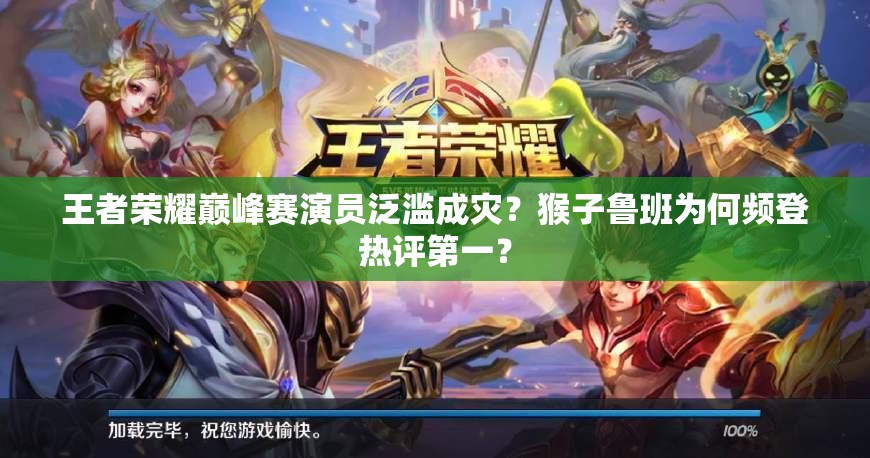 王者荣耀巅峰赛演员泛滥成灾？猴子鲁班为何频登热评第一？