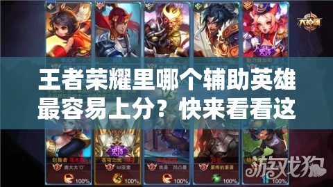 王者荣耀里哪个辅助英雄最容易上分？快来看看这些推荐！