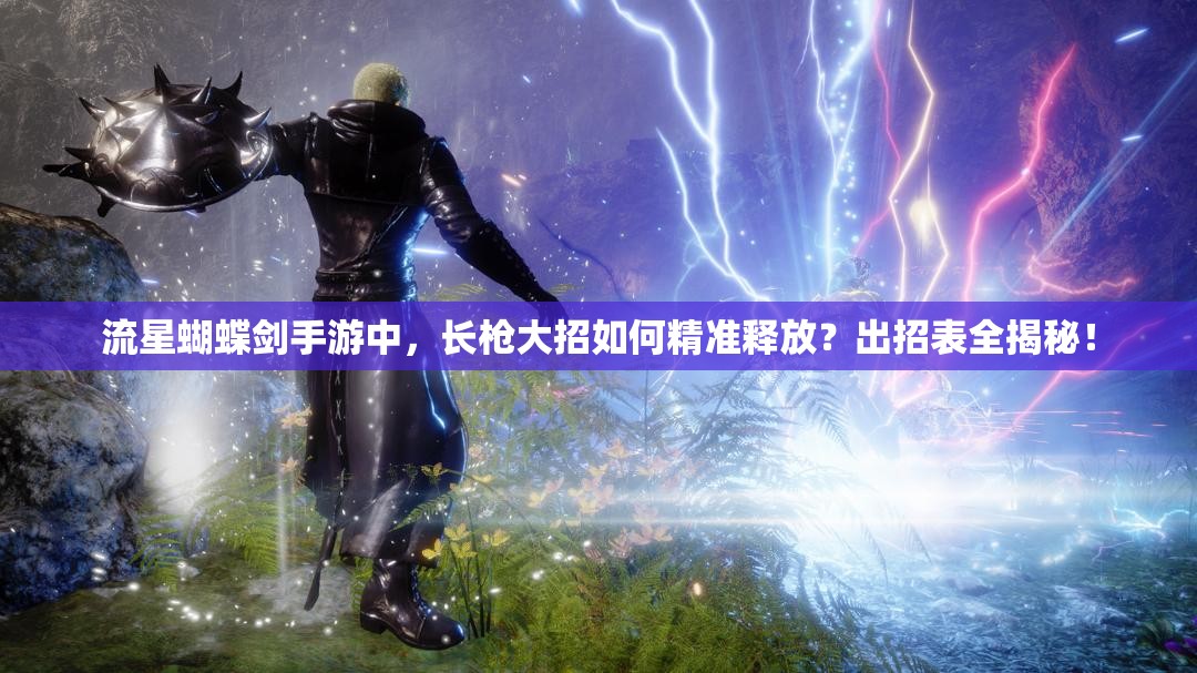 流星蝴蝶剑手游中，长枪大招如何精准释放？出招表全揭秘！