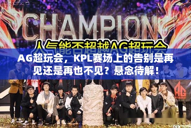 AG超玩会，KPL赛场上的告别是再见还是再也不见？悬念待解！