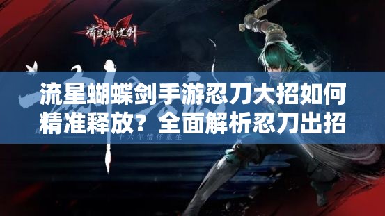 流星蝴蝶剑手游忍刀大招如何精准释放？全面解析忍刀出招技巧