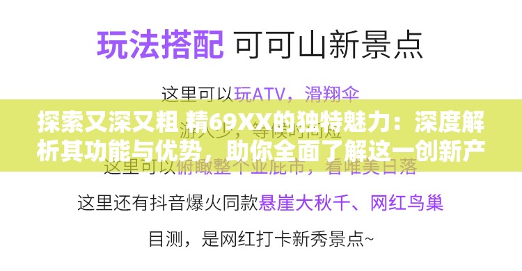 探索又深又粗 精69XX的独特魅力：深度解析其功能与优势，助你全面了解这一创新产品
