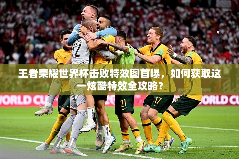 王者荣耀世界杯击败特效图首曝，如何获取这一炫酷特效全攻略？