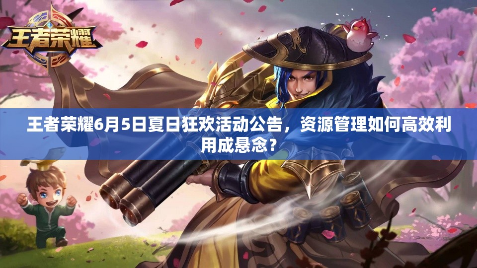 王者荣耀6月5日夏日狂欢活动公告，资源管理如何高效利用成悬念？