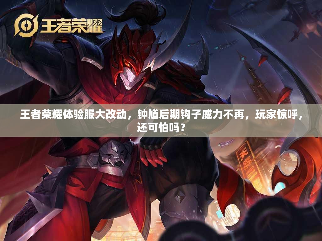 王者荣耀体验服大改动，钟馗后期钩子威力不再，玩家惊呼，还可怕吗？