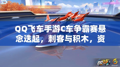 QQ飞车手游C车争霸赛悬念迭起，刺客与积木，资源管理下谁能问鼎C车之王？