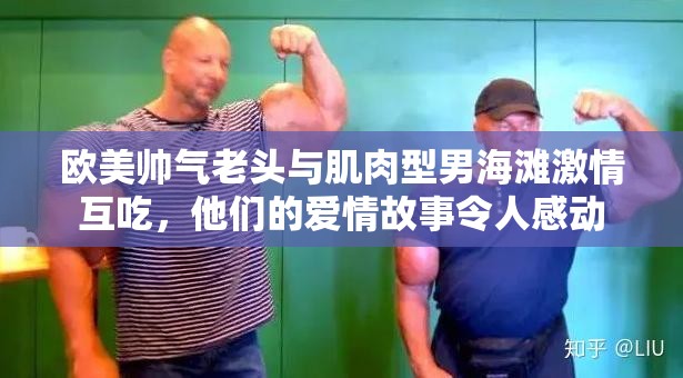 欧美帅气老头与肌肉型男海滩激情互吃，他们的爱情故事令人感动