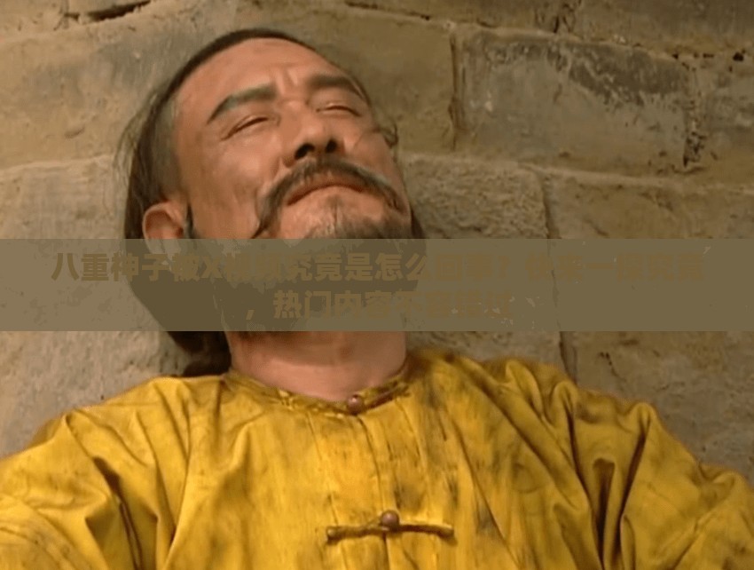 八重神子被X视频究竟是怎么回事？快来一探究竟，热门内容不容错过