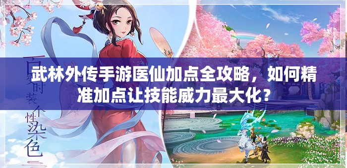 武林外传手游医仙加点全攻略，如何精准加点让技能威力最大化？