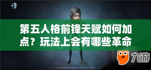 第五人格前锋天赋如何加点？玩法上会有哪些革命性变化？