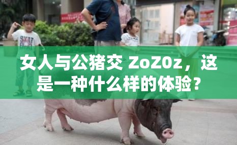 女人与公猪交 ZoZ0z，这是一种什么样的体验？