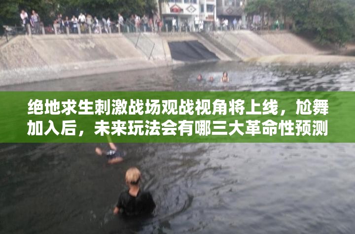 绝地求生刺激战场观战视角将上线，尬舞加入后，未来玩法会有哪三大革命性预测？