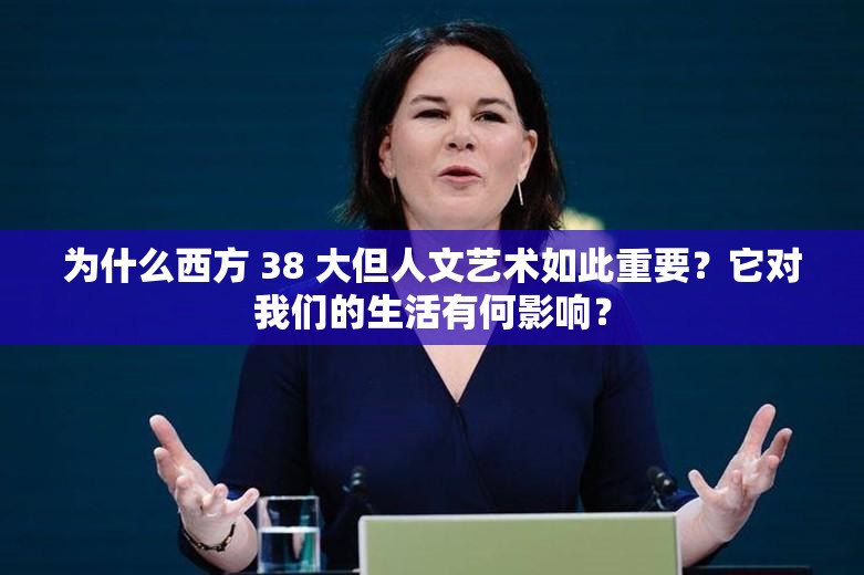 为什么西方 38 大但人文艺术如此重要？它对我们的生活有何影响？