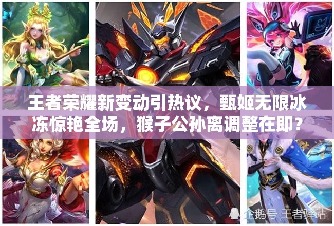 王者荣耀新变动引热议，甄姬无限冰冻惊艳全场，猴子公孙离调整在即？
