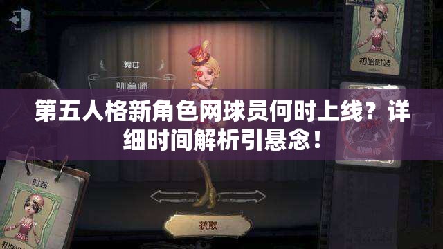 第五人格新角色网球员何时上线？详细时间解析引悬念！