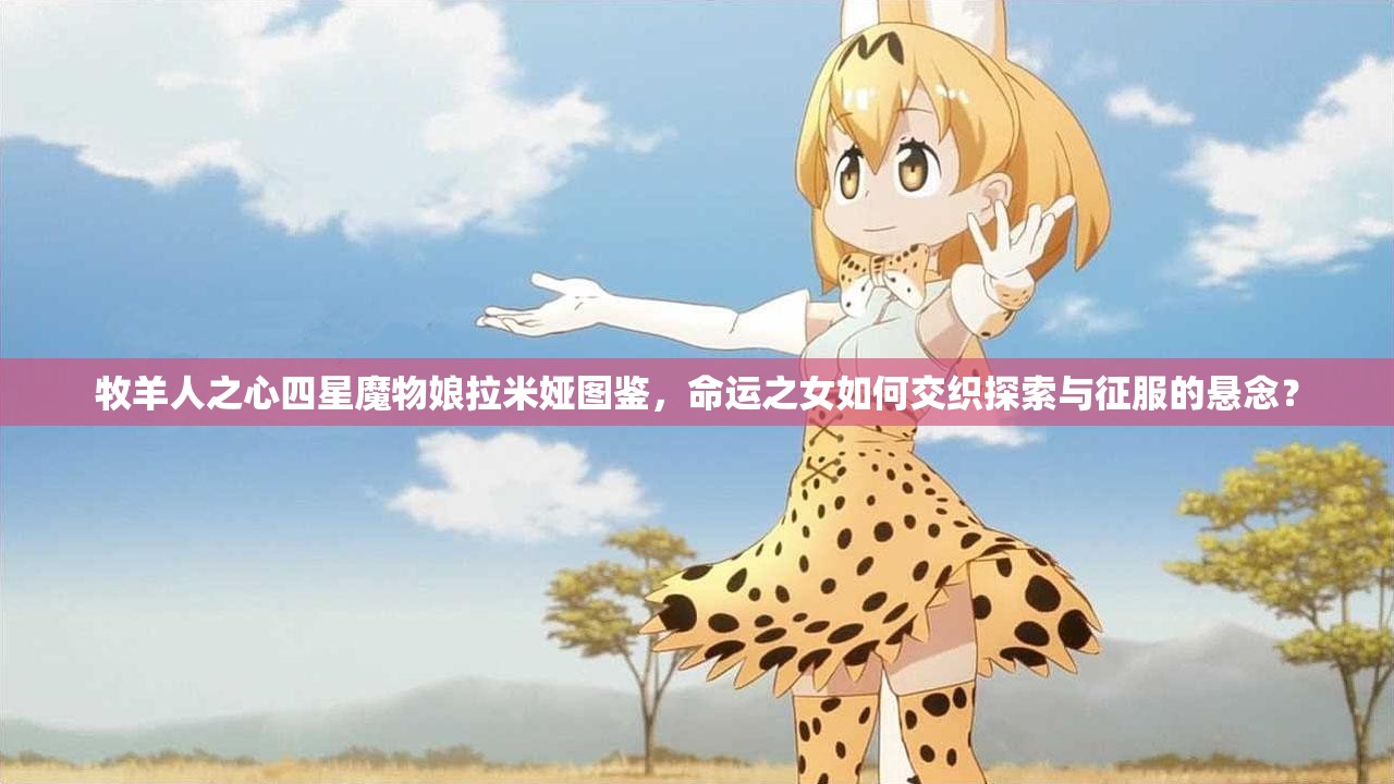 牧羊人之心四星魔物娘拉米娅图鉴，命运之女如何交织探索与征服的悬念？