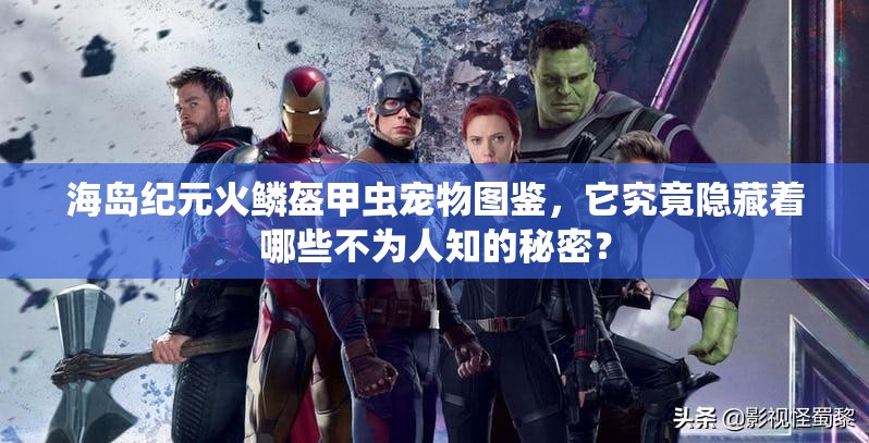 海岛纪元火鳞盔甲虫宠物图鉴，它究竟隐藏着哪些不为人知的秘密？