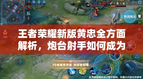 王者荣耀新版黄忠全方面解析，炮台射手如何成为团战中的致命威胁？