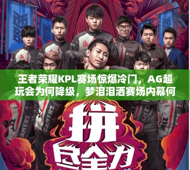 王者荣耀KPL赛场惊爆冷门，AG超玩会为何降级，梦泪泪洒赛场内幕何在？
