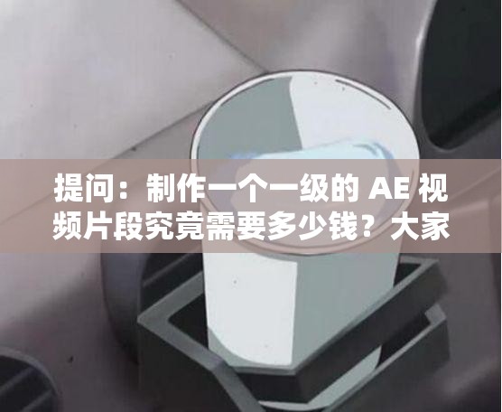 提问：制作一个一级的 AE 视频片段究竟需要多少钱？大家来探讨